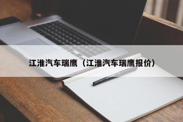 江淮汽车瑞鹰（江淮汽车瑞鹰报价）