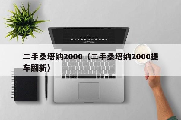 二手桑塔纳2000（二手桑塔纳2000提车翻新）