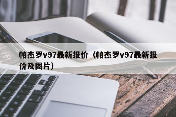 帕杰罗v97最新报价（帕杰罗v97最新报价及图片）