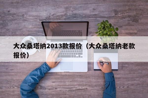 大众桑塔纳2013款报价（大众桑塔纳老款报价）