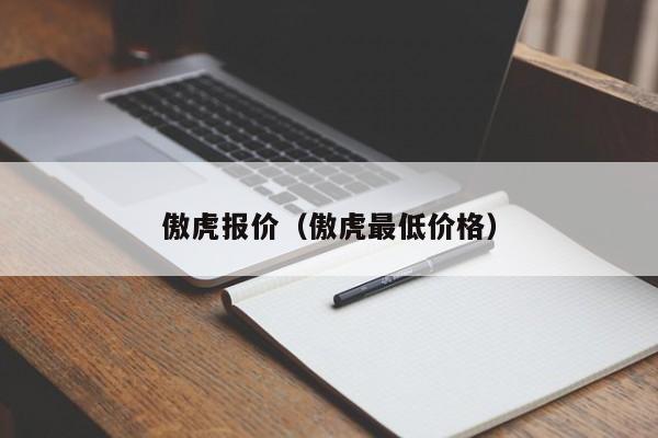 傲虎报价（傲虎最低价格）