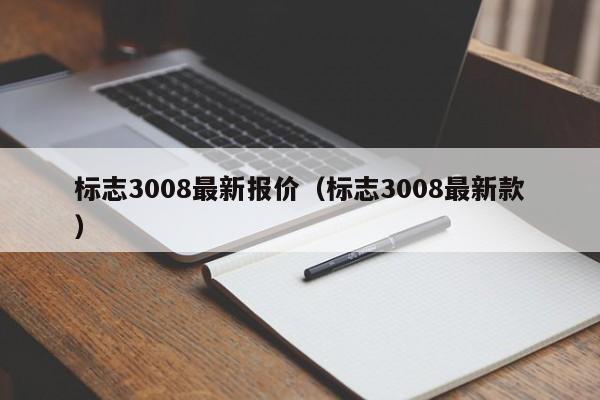 标志3008最新报价（标志3008最新款）