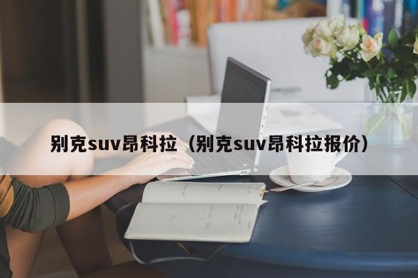 别克suv昂科拉（别克suv昂科拉报价）