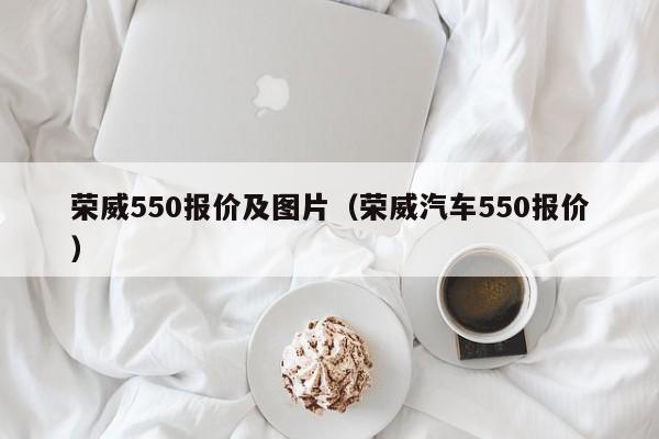 荣威550报价及图片（荣威汽车550报价）