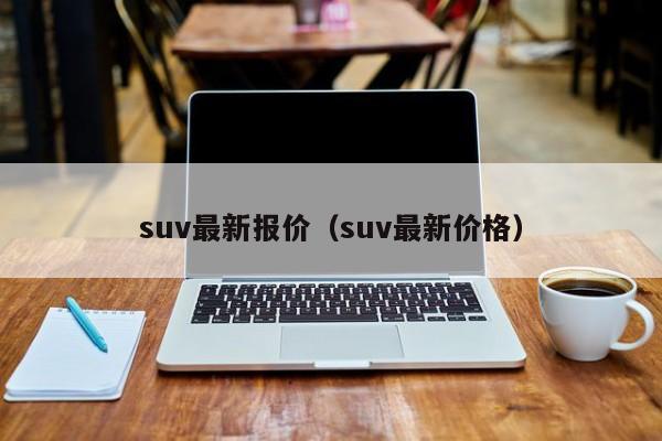 suv最新报价（suv最新价格）