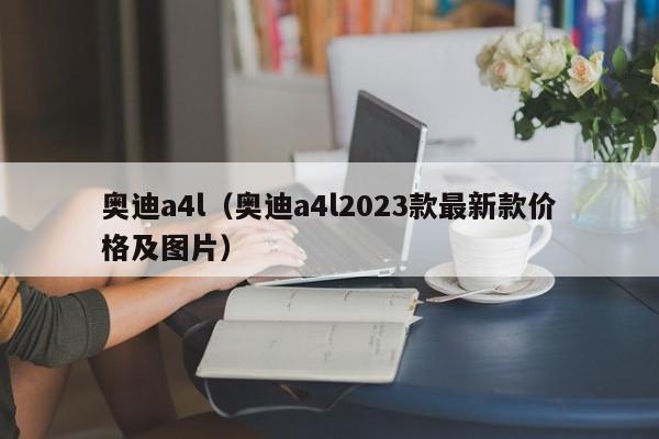 奥迪a4l（奥迪a4l2023款最新款价格及图片）