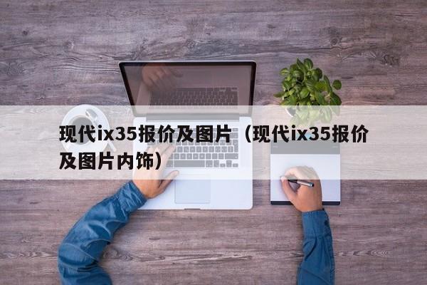 现代ix35报价及图片（现代ix35报价及图片内饰）