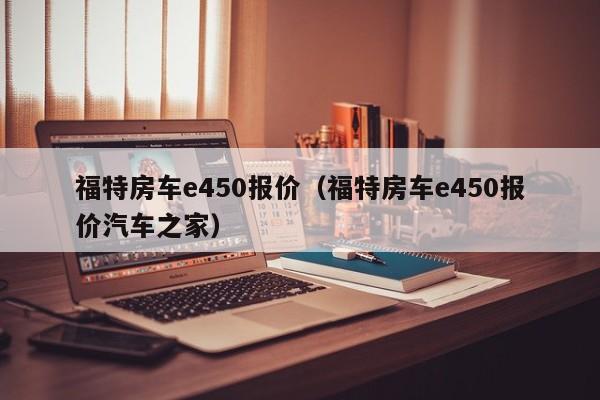 福特房车e450报价（福特房车e450报价汽车之家）