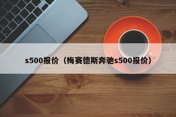 s500报价（梅赛德斯奔驰s500报价）