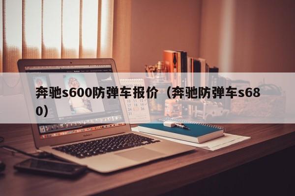 奔驰s600防弹车报价（奔驰防弹车s680）