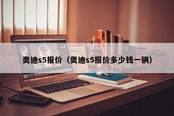 奥迪s5报价（奥迪s5报价多少钱一辆）