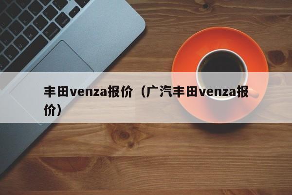 丰田venza报价（广汽丰田venza报价）