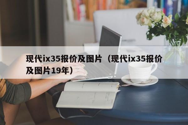 现代ix35报价及图片（现代ix35报价及图片19年）