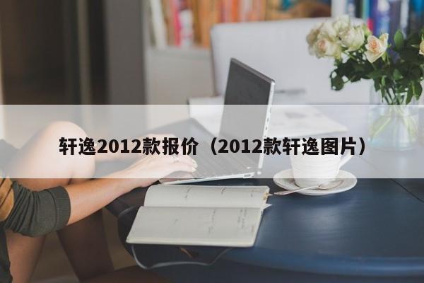 轩逸2012款报价（2012款轩逸图片）