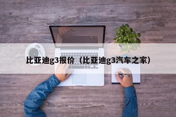 比亚迪g3报价（比亚迪g3汽车之家）