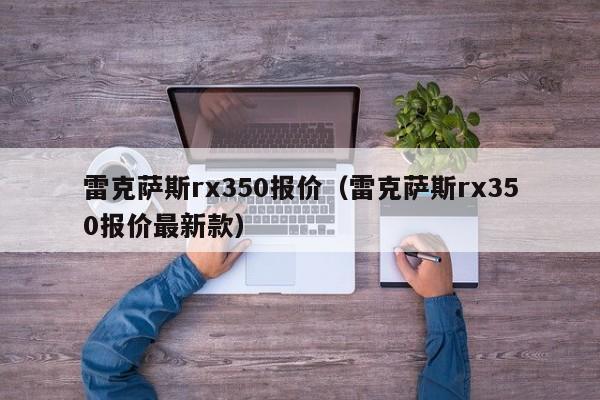 雷克萨斯rx350报价（雷克萨斯rx350报价最新款）