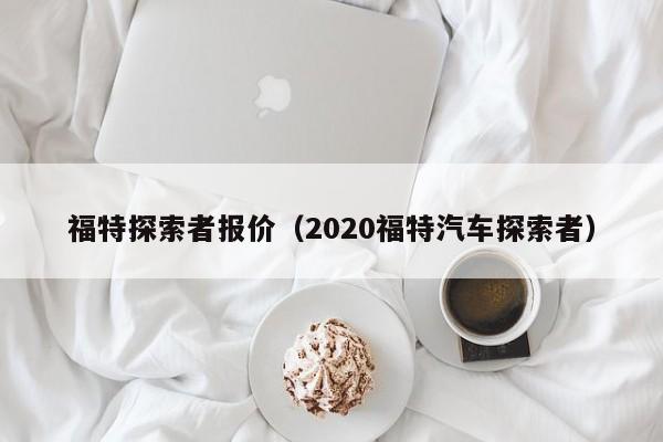 福特探索者报价（2020福特汽车探索者）