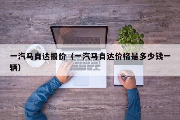 一汽马自达报价（一汽马自达价格是多少钱一辆）