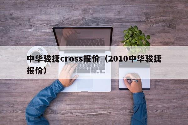 中华骏捷cross报价（2010中华骏捷报价）