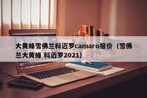 大黄蜂雪佛兰科迈罗camaro报价（雪佛兰大黄蜂 科迈罗2021）