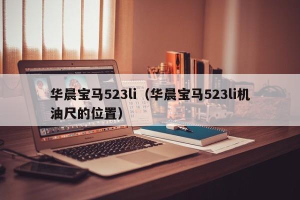 华晨宝马523li（华晨宝马523li机油尺的位置）