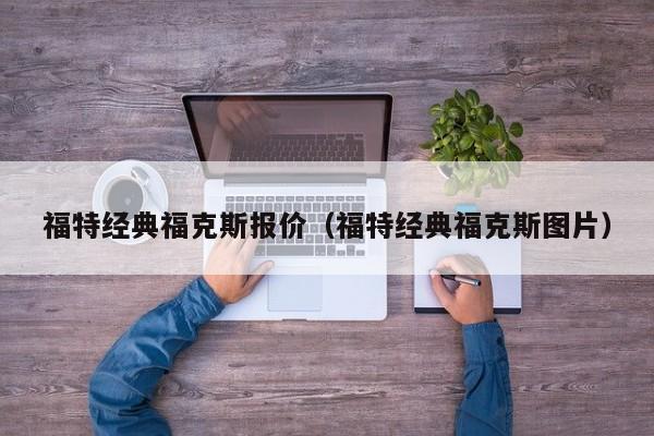 福特经典福克斯报价（福特经典福克斯图片）