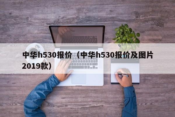 中华h530报价（中华h530报价及图片2019款）