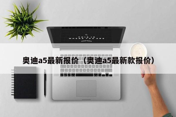 奥迪a5最新报价（奥迪a5最新款报价）