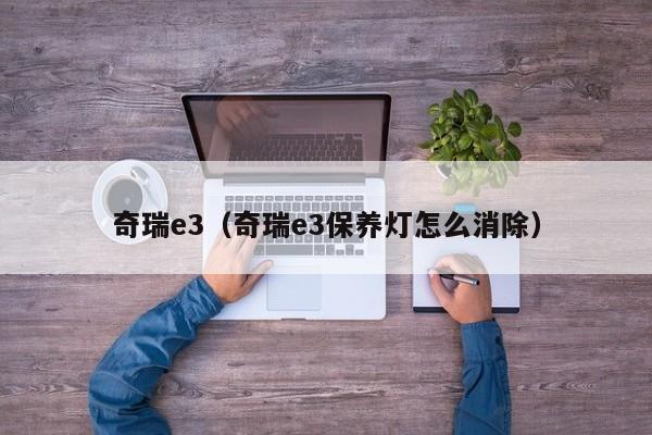 奇瑞e3（奇瑞e3保养灯怎么消除）