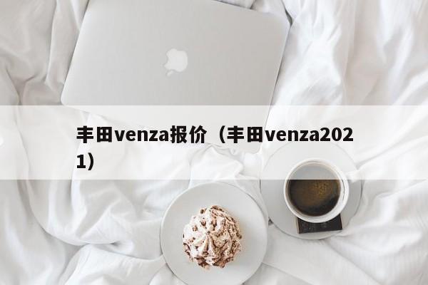 丰田venza报价（丰田venza2021）