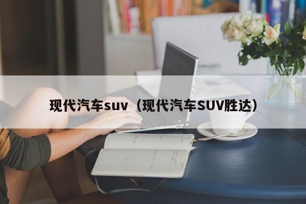 现代汽车suv（现代汽车SUV胜达）