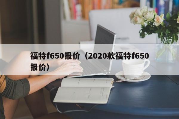 福特f650报价（2020款福特f650报价）