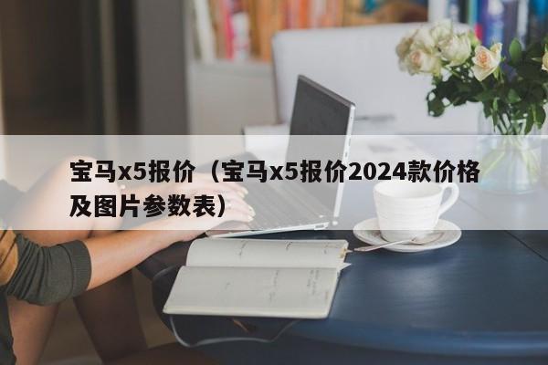 宝马x5报价（宝马x5报价2024款价格及图片参数表）