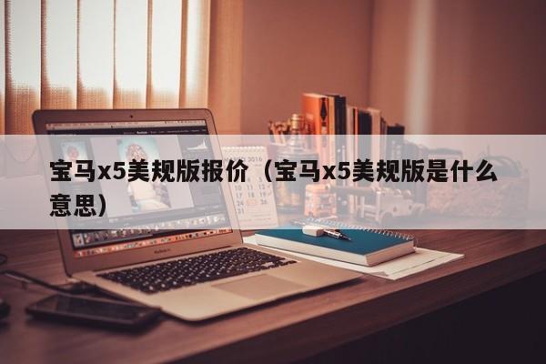 宝马x5美规版报价（宝马x5美规版是什么意思）