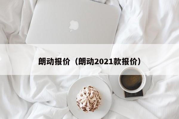 朗动报价（朗动2021款报价）