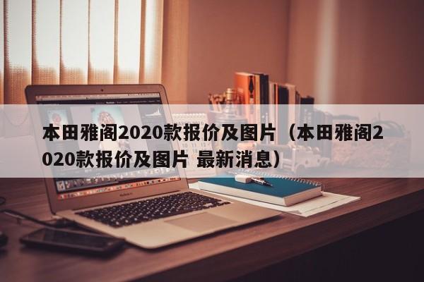 本田雅阁2020款报价及图片（本田雅阁2020款报价及图片 最新消息）