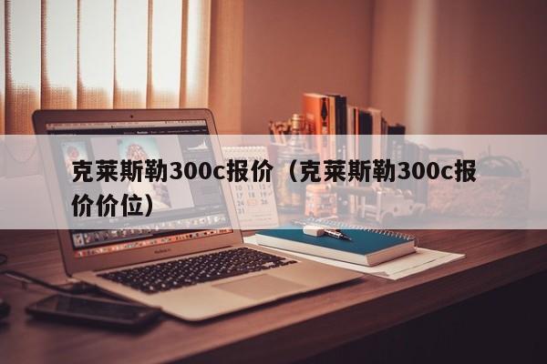 克莱斯勒300c报价（克莱斯勒300c报价价位）