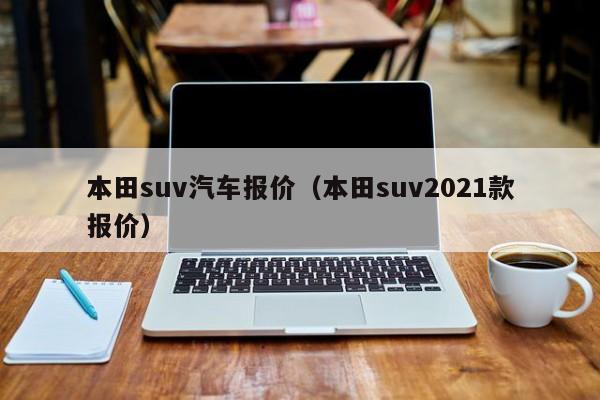 本田suv汽车报价（本田suv2021款报价）