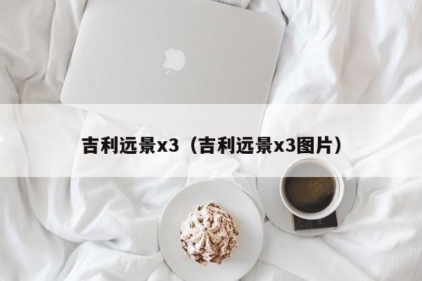 吉利远景x3（吉利远景x3图片）