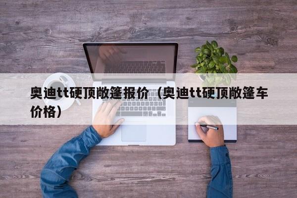 奥迪tt硬顶敞篷报价（奥迪tt硬顶敞篷车价格）