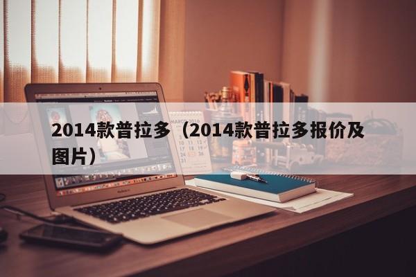 2014款普拉多（2014款普拉多报价及图片）