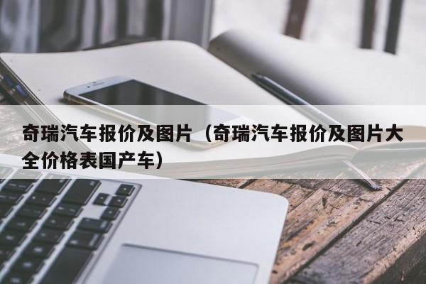 奇瑞汽车报价及图片（奇瑞汽车报价及图片大全价格表国产车）