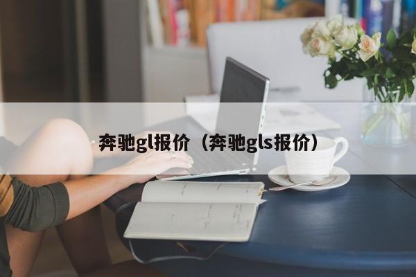 奔驰gl报价（奔驰gls报价）