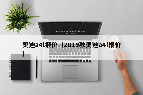 奥迪a4l报价（2019款奥迪a4l报价）