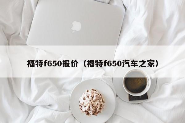 福特f650报价（福特f650汽车之家）