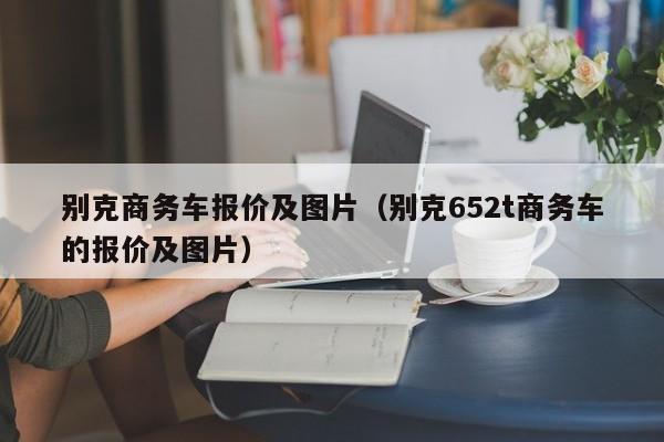 别克商务车报价及图片（别克652t商务车的报价及图片）