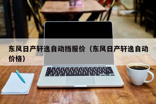 东风日产轩逸自动挡报价（东风日产轩逸自动价格）