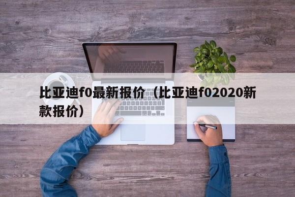 比亚迪f0最新报价（比亚迪f02020新款报价）