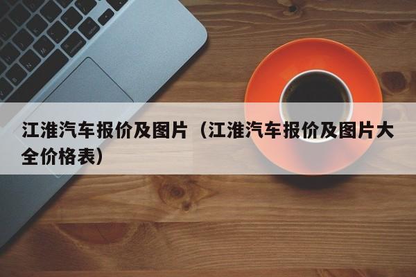 江淮汽车报价及图片（江淮汽车报价及图片大全价格表）