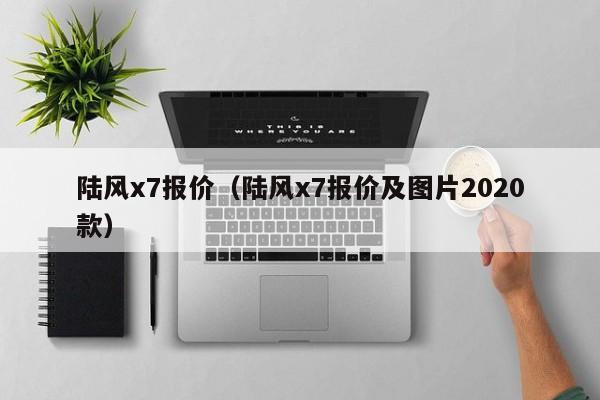 陆风x7报价（陆风x7报价及图片2020款）